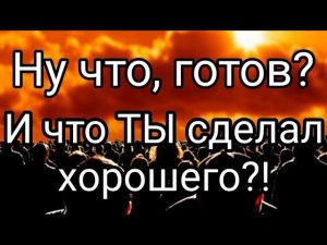 Ну что, готов? И что ТЫ сделал хорошего?!