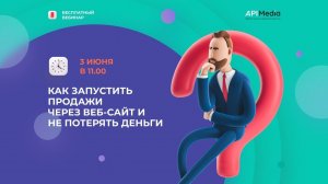 Бесплатный вебинар. Как запустить продажи через веб-сайт и не потерять деньги от компании API Media.