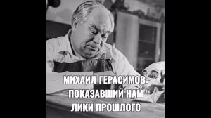 МИХАИЛ ГЕРАСИМОВ: ПОКАЗАВШИЙ НАМ ЛИКИ ПРОШЛОГО