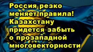 Россия резко меняет правила! Казахстану придется забыть о прозападной многовекторности