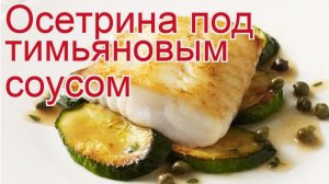 Рецепты из осетра - как приготовить осетра пошаговый рецепт - Осетрина под тимьяновым соусом
