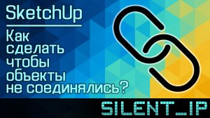 SketchUp: Как сделать чтобы объекты не соединялись?