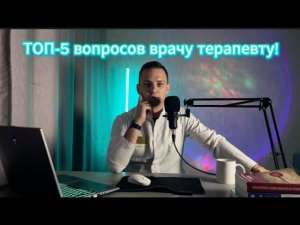 ТОП-5 частых вопросов врачу терапевту!