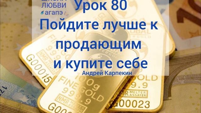 80. Пойдите лучше к продающим и купите себе. Школа Любви Агапэ.
