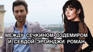 МЕЖДУ СЕЧКИНОМ ОЗДЕМИРОМ И СЕВДОЙ ЭРГИНДЖИ РОМАН. Севда Эргинджи. Sevda Erginci. Сечкин Оздемир.