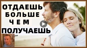 ОТНОШЕНИЯ - ОТДАЕШЬ БОЛЬШЕ, ЧЕМ ПОЛУЧАЕШЬ
