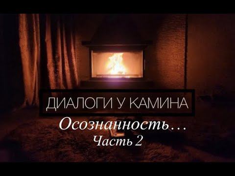 Диалоги у камина- Осознанность... Часть 2(16.04.2023)