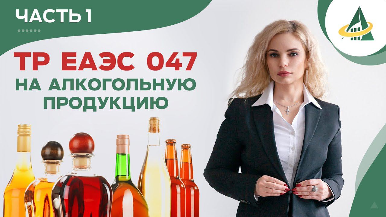 ВСТУПЛЕНИЕ В СИЛУ ТР ЕАЭС 047 НА АЛКОГОЛЬНУЮ ПРОДУКЦИЮ (ЧАСТЬ 1)