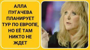 Алла Пугачева планирует тур по Европе, но её там никто не ждет