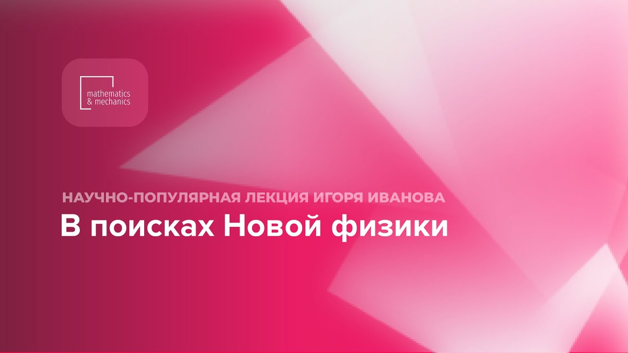 Научно-популярная лекция Игоря Иванова «В поисках Новой физики»