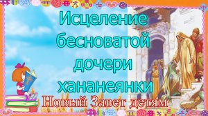 Исцеление бесноватой дочери хананеянки. Новый Завет - детям.mp4