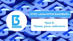 Аналитик Базовый, Урок 2: Права, роли, кабинеты