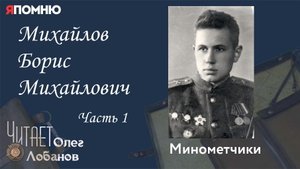Михайлов Борис Михайлович Часть 1. Проект "Я помню" Артема Драбкина. Минометчики.