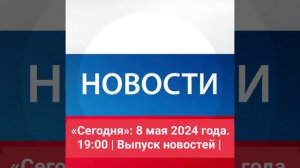 «Сегодня»: 8 мая 2024 года. 19:00 | Выпуск новостей |