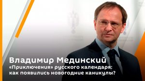 Владимир Мединский. "Приключения" русского календаря: как появились новогодние каникулы?