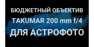 ? Бюджетный объектив Super Takumar 200 mm f/4.0 для Астрофото ??