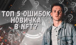 ТОП 5 ОШИБОК НОВИЧКА В NFT?