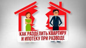 Как разделить квартиру и ипотеку при разводе.