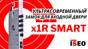 ISEO x1R SMART - замок для входной двери. Технологии, долговечность, безопасность, комфорт!