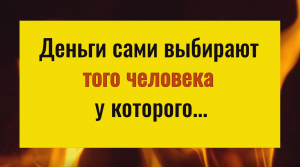 Деньги сами идут к тому человеку, у которого...