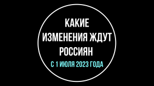 Что изменится в жизни россиян с 1 июля 2023 года. Обзор юриста | Юрхакер