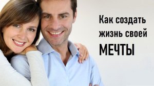 Как создать жизнь своей мечты