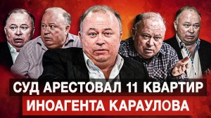 Суд арестовал 11 квартир иноагента Караулова