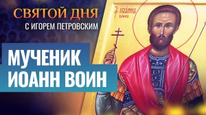 МУЧЕНИК ИОАНН ВОИН / СВЯТОЙ ДНЯ