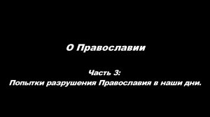 О Православии. 
часть 3. Попытки разрушения Православия в наши дни.