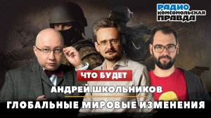 Андрей ШКОЛЬНИКОВ на радио «Комсомольская правда»: Глобальные мировые изменения (23.02.2024)