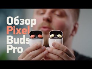 Pixel Buds Pro vs AirPods Pro 2 — битва лучших?
