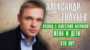Александр Голубев, развод с известной актрисой, жена и дети, личная жизнь актера