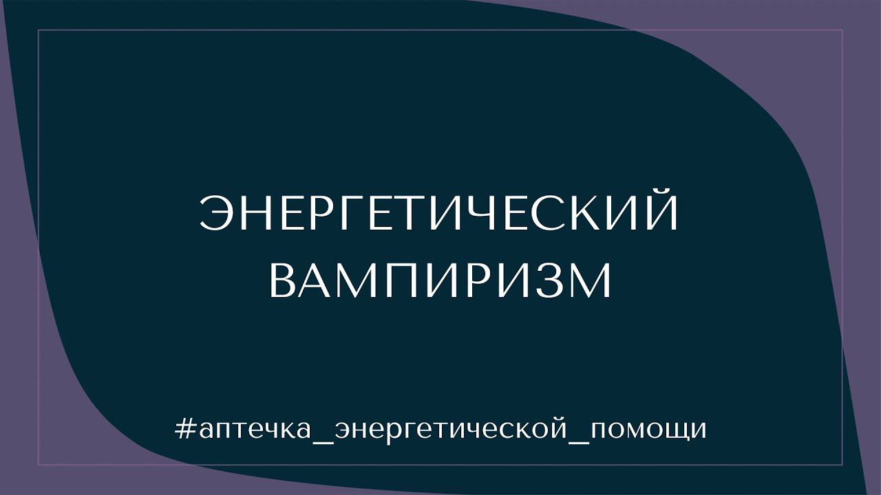 #2 ЭНЕРГЕТИЧЕСКАЯ ГИГИЕНА. ЭНЕРГЕТИЧЕСКИЙ ВАМПИРИЗМ #аптечка_энергетической_помощи
