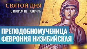 ПРЕПОДОБНОМУЧЕНИЦА ФЕВРОНИЯ НИЗИБИЙСКАЯ / СВЯТОЙ ДНЯ