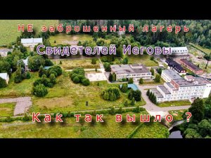 НЕ заброшенный лагерь Свидетелей Иеговы. Как так вышло ?