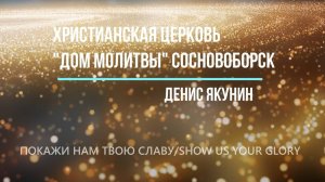 Прославление " Покажи нам Твою Славу " Денис Якунин