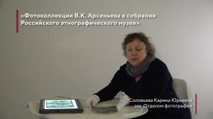 "Фотоколлекции В.К. Арсеньева в собрании РЭМ". 
Лектор - Соловьева К.Ю.