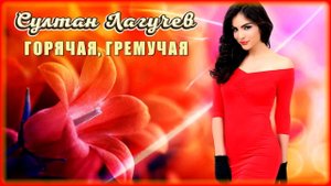 Султан Лагучев - Горячая, гремучая | Шансон Юга