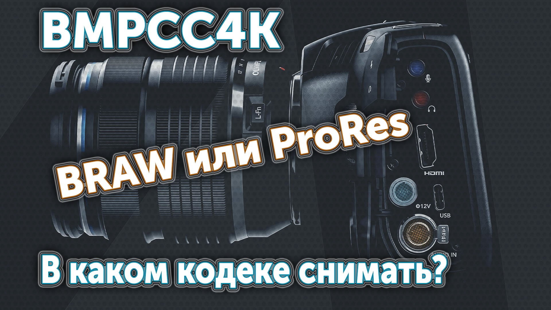 BMPCC4K.  В каком кодеке снимать: BRAW или ProRes?