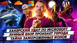 Хакерский удар по Microsoft / Лунный взор пронзает города / Тайна замороженных ионов