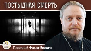 КАКУЮ СМЕРТЬ СЧИТАЮТ ПОСТЫДНОЙ ? Протоиерей Феодор Бородин