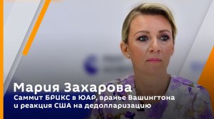 Мария Захарова. Саммит БРИКС в ЮАР, вранье Вашингтона и реакция США на дедолларизацию