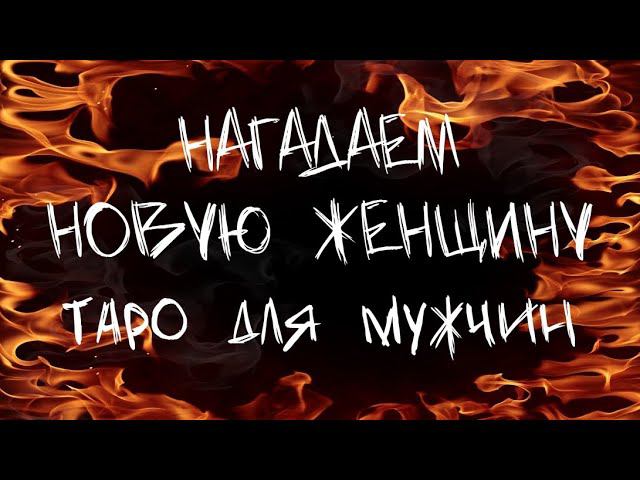 НАГАДАЕМ НОВУЮ ЖЕНЩИНУ. Таро для мужчин. #тарорасклад #мужскоетаро