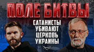 САТАНИСТЫ УБИВАЮТ ЦЕРКОВЬ УКРАИНЫ / ПОЛЕ БИТВЫ