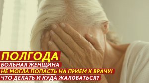 Полгода больная женщина не могла попасть на прием к врачу!