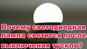 После выключения света тусклый свет. Почему светодиодная лампа светится после выключения тускло LED