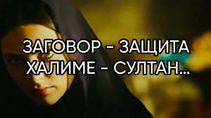 ЗАГОВОР - ЗАЩИТА ХАЛИМЕ - СУЛТАН…ДЛЯ ВСЕХ…(Из серии «РИТУАЛЫ ВЕЛИКИХ»)…