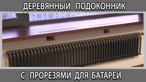 Деревянный подоконник с прорезями для батареи отопления радиатора, чтобы не потели окна.