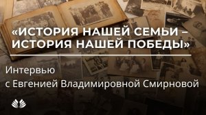 История нашей семьи – история нашей Победы. Интервью с Евгенией Владимировной Смирновой