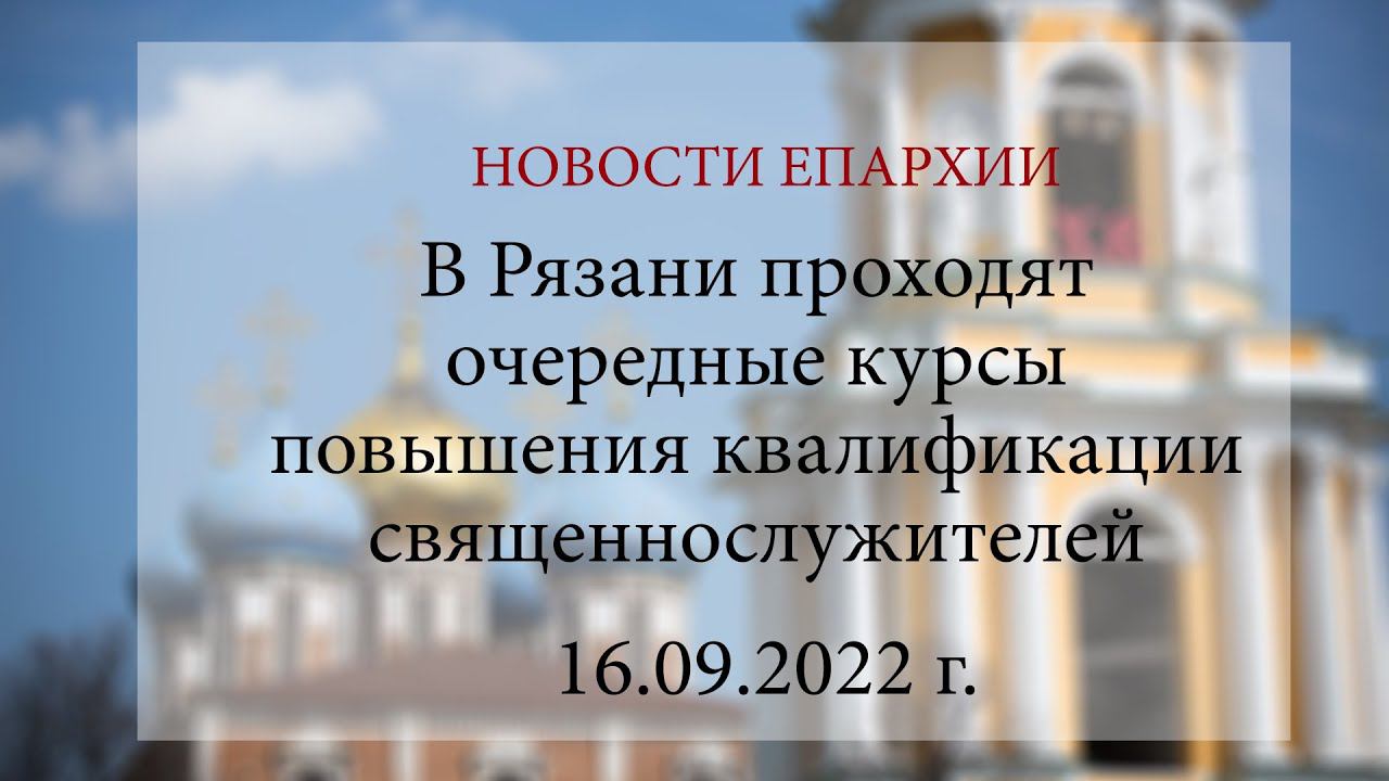 В Рязани проходят очередные курсы повышения квалификации священнослужителей (16.09.2022 г.)